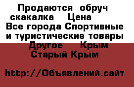 Продаются: обруч, скакалка  › Цена ­ 700 - Все города Спортивные и туристические товары » Другое   . Крым,Старый Крым